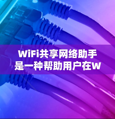 WiFi共享网络助手是一种帮助用户在WiFi网络上高效管理和共享资源的智能设备或应用。以下是几种常见的WiFi共享网络助手及其功能 WiFi共享网络助手是一种帮助用户在WiFi网络上高效管理和共享资源的智能设备或应用。以下是几种常见的WiFi共享网络助手及其功能