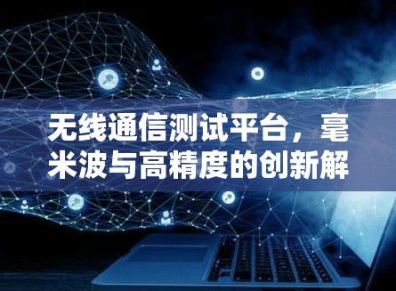 无线通信测试平台，毫米波与高精度的创新解决方案