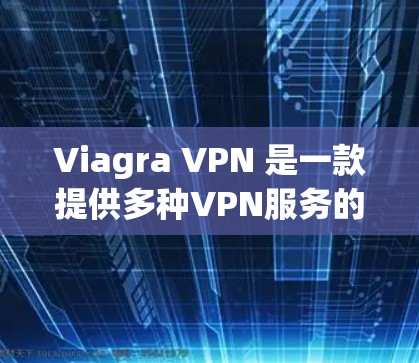 Viagra VPN 是一款提供多种VPN服务的工具，但目前无法直接在苹果设备上下载其苹果版。以下是建议的步骤和步骤