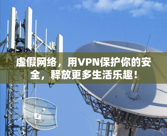 虚假网络，用VPN保护你的安全，释放更多生活乐趣！