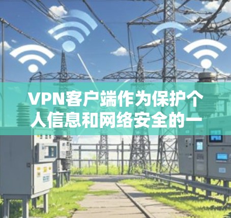 VPN客户端作为保护个人信息和网络安全的一种工具，近年来逐渐流行起来。以下是几款最新版本的VPN客户端及其特点