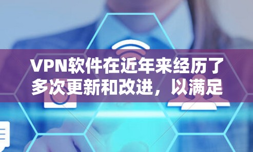 VPN软件在近年来经历了多次更新和改进，以满足用户的需求和对安全性的要求。以下是几个知名的VPN软件及其最新版本