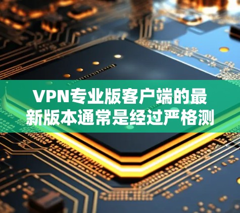 VPN专业版客户端的最新版本通常是经过严格测试和优化的，旨在提供更安全、更高效的网络连接。以下是一些常见的专业版VPN客户端及其最新版本
