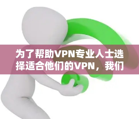 为了帮助VPN专业人士选择适合他们的VPN，我们需要根据他们的需求和背景进行分类推荐。以下是详细的推荐和使用指南