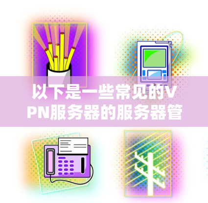 以下是一些常见的VPN服务器的服务器管理软件