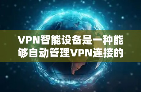 VPN智能设备是一种能够自动管理VPN连接的设备，主要包括以下几种类型