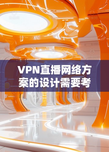 VPN直播网络方案的设计需要考虑多个因素，包括安全性、带宽、加密方式以及网络连接的稳定性。以下是一些关键点和建议，帮助你设计一个可靠的VPN直播网络