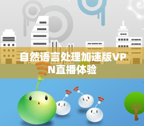 自然语言处理加速版VPN直播体验 自然语言处理加速版VPN直播体验