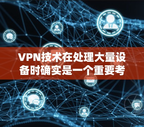 VPN技术在处理大量设备时确实是一个重要考虑因素,因为它需要占用更多的带宽和资源。以下是一些关键点 VPN技术在处理大量设备时确实是一个重要考虑因素,因为它需要占用更多的带宽和资源。以下是一些关键点