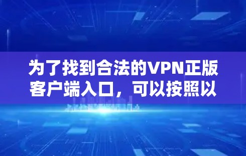 为了找到合法的VPN正版客户端入口，可以按照以下步骤进行