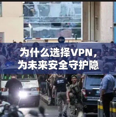 为什么选择VPN，为未来安全守护隐私与安全
