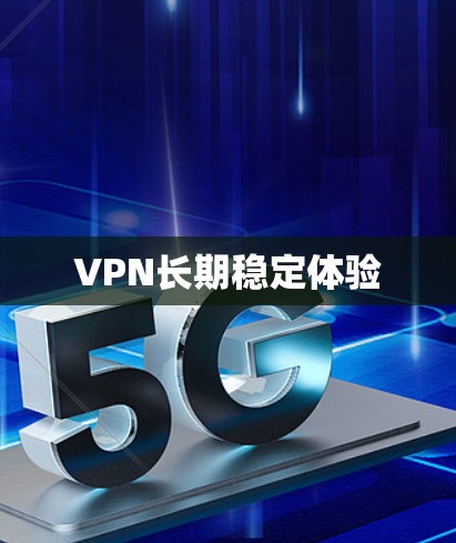 VPN长期稳定体验 VPN长期稳定体验