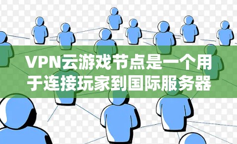 VPN云游戏节点是一个用于连接玩家到国际服务器的特殊设备或系统，通常通过VPN技术实现。以下是关于 VPN 云游戏节点的详细信息