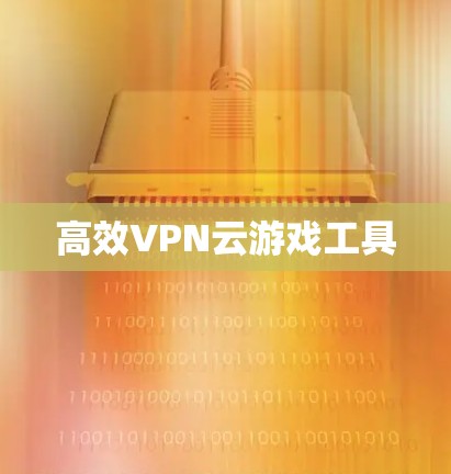 高效VPN云游戏工具
