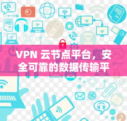 VPN 云节点平台，安全可靠的数据传输平台