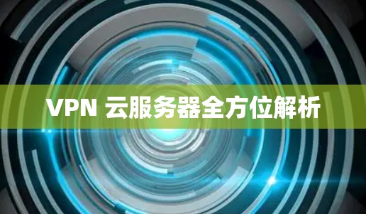 VPN 云服务器全方位解析