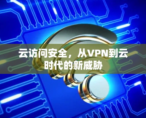 云访问安全，从VPN到云时代的新威胁