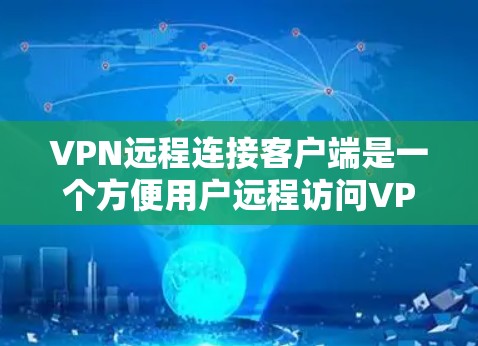 VPN远程连接客户端是一个方便用户远程访问VPN服务的工具，提供了多种选择，适合不同需求的用户。以下是详细的分析