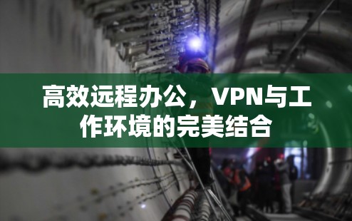 高效远程办公，VPN与工作环境的完美结合