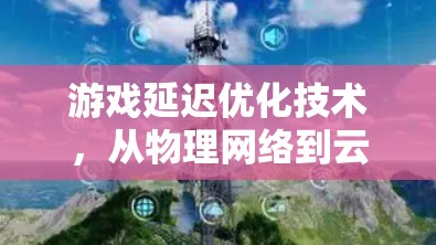 游戏延迟优化技术，从物理网络到云端的高效管理