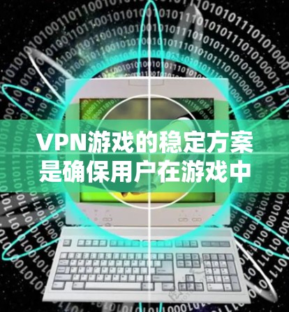 VPN游戏的稳定方案是确保用户在游戏中的安全和隐私。以下是详细的步骤说明