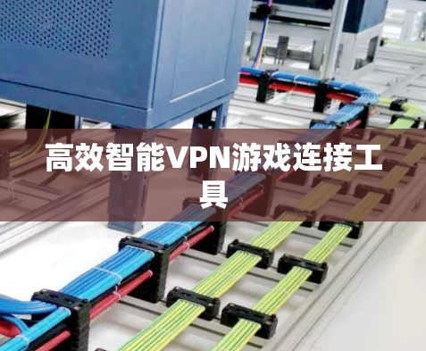 高效智能VPN游戏连接工具