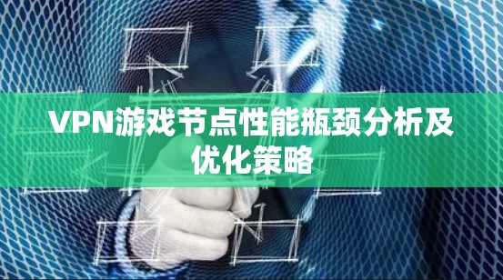 VPN游戏节点性能瓶颈分析及优化策略