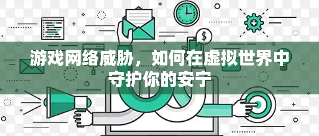 游戏网络威胁，如何在虚拟世界中守护你的安宁