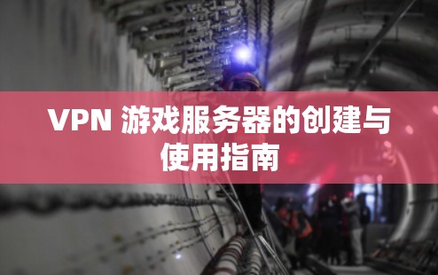VPN 游戏服务器的创建与使用指南 VPN 游戏服务器的创建与使用指南