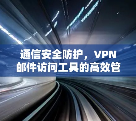 通信安全防护，VPN邮件访问工具的高效管理之道