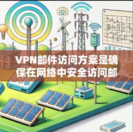 VPN邮件访问方案是确保在网络中安全访问邮件文件的技术。以下是一个详细的方案，涵盖选择VPN服务、加密邮件、设置访问权限、安全措施和监控管理等方面