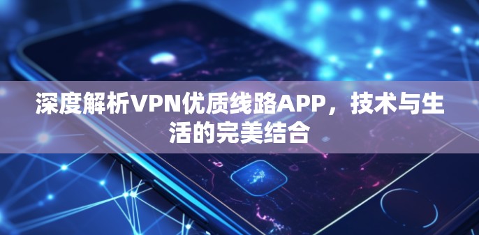 深度解析VPN优质线路APP，技术与生活的完美结合