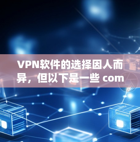 VPN软件的选择因人而异，但以下是一些 commonly used VPN software推荐