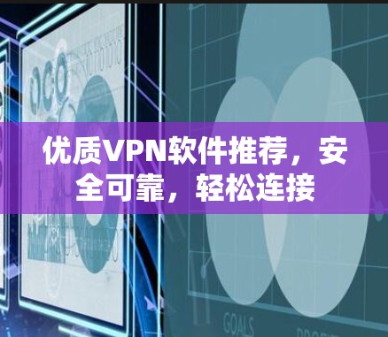 优质VPN软件推荐，安全可靠，轻松连接