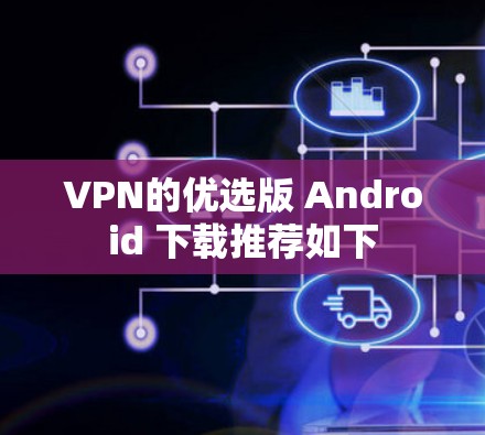 VPN的优选版 Android 下载推荐如下