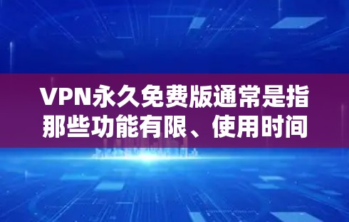 VPN永久免费版通常是指那些功能有限、使用时间有限的版本，无法无限连接IP地址或进行长时间网络访问的选项。以下是一些 VPN 永久免费版的体验和特点