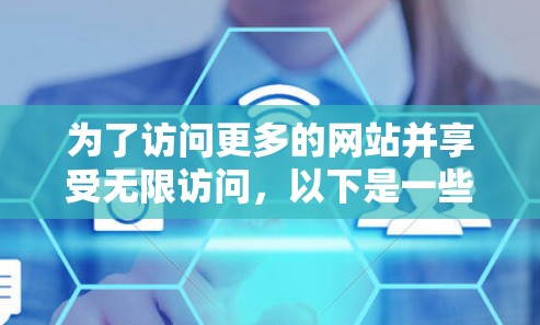 为了访问更多的网站并享受无限访问，以下是一些推荐的VPN入口