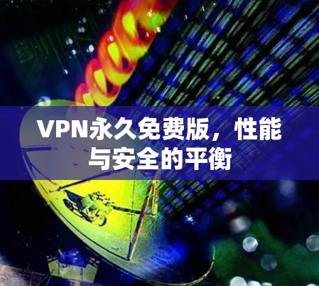 VPN永久免费版，性能与安全的平衡
