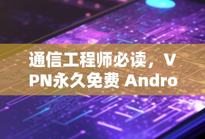 通信工程师必读，VPN永久免费 Android版