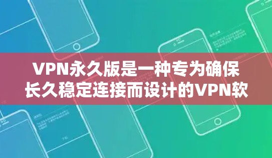 VPN永久版是一种专为确保长久稳定连接而设计的VPN软件，提供更高级的技术、更高效的算法和更稳定的服务。以下是关于VPN永久版的详细分析