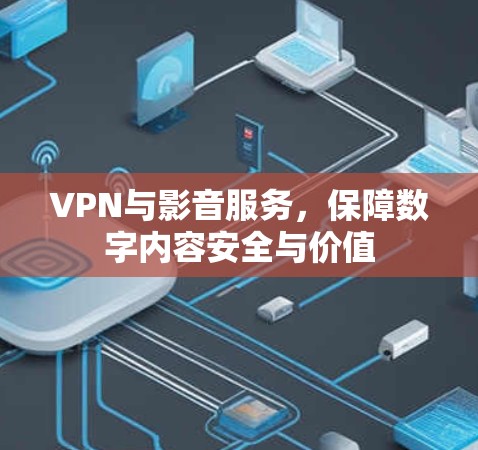 VPN与影音服务，保障数字内容安全与价值