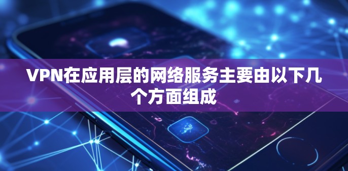VPN在应用层的网络服务主要由以下几个方面组成