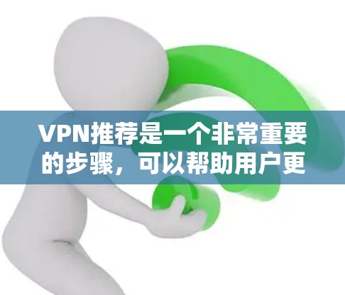 VPN推荐是一个非常重要的步骤，可以帮助用户更好地管理网络流量和保护隐私。以下是一些知名的VPN推荐应用，涵盖了多种需求和场景