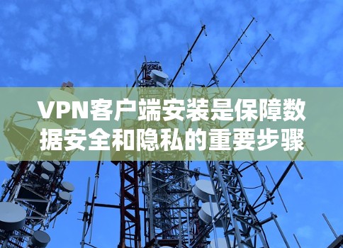 VPN客户端安装是保障数据安全和隐私的重要步骤。以下是一步步的指南，帮助你顺利完成安装
