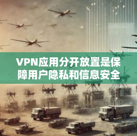 VPN应用分开放置是保障用户隐私和信息安全的重要措施。以下是 VPN 网站分开放置的常见步骤和方法