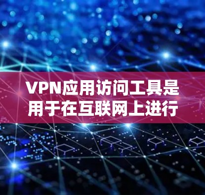 VPN应用访问工具是用于在互联网上进行加密通信的软件，以下是几种主要的VPN应用及其优缺点的分析