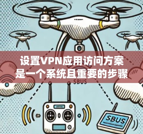 设置VPN应用访问方案是一个系统且重要的步骤，旨在保护您的网络安全和隐私。以下是一个清晰的指南，帮助您系统地执行这个过程