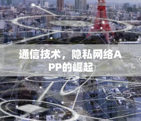 通信技术，隐私网络APP的崛起