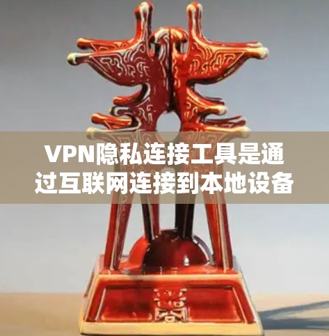 VPN隐私连接工具是通过互联网连接到本地设备以访问另一方的网络设备，从而实现更安全的访问方式。以下是关于VPN隐私连接工具的详细分析和建议