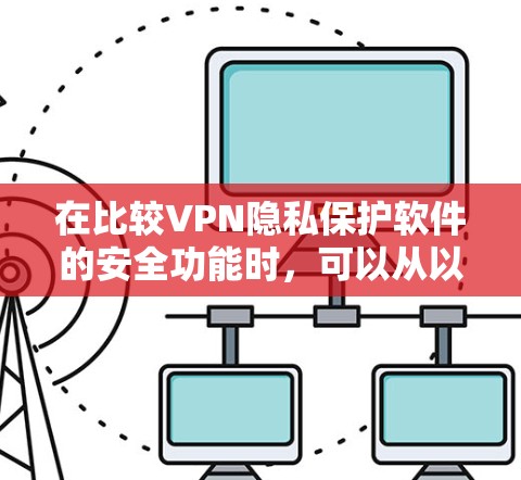 在比较VPN隐私保护软件的安全功能时，可以从以下几个方面进行分析和评价，以帮助用户选择最适合自己的软件